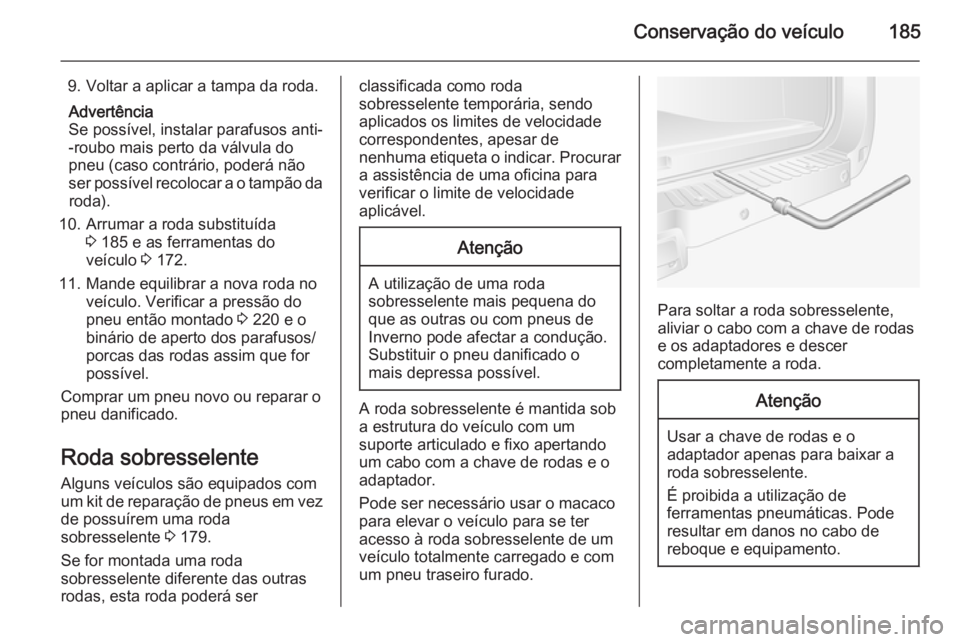 OPEL MOVANO_B 2015.5 Manual de Instruções (in Portugues) Conservação do veículo185
9. Voltar a aplicar a tampa da roda.Advertência
Se possível, instalar parafusos anti-
-roubo mais perto da válvula do
pneu (caso contrário, poderá não
ser possível OPEL MOVANO_B 2015.5 Manual de Instruções (in Portugues) Conservação do veículo185
9. Voltar a aplicar a tampa da roda.Advertência
Se possível, instalar parafusos anti-
-roubo mais perto da válvula do
pneu (caso contrário, poderá não
ser possível