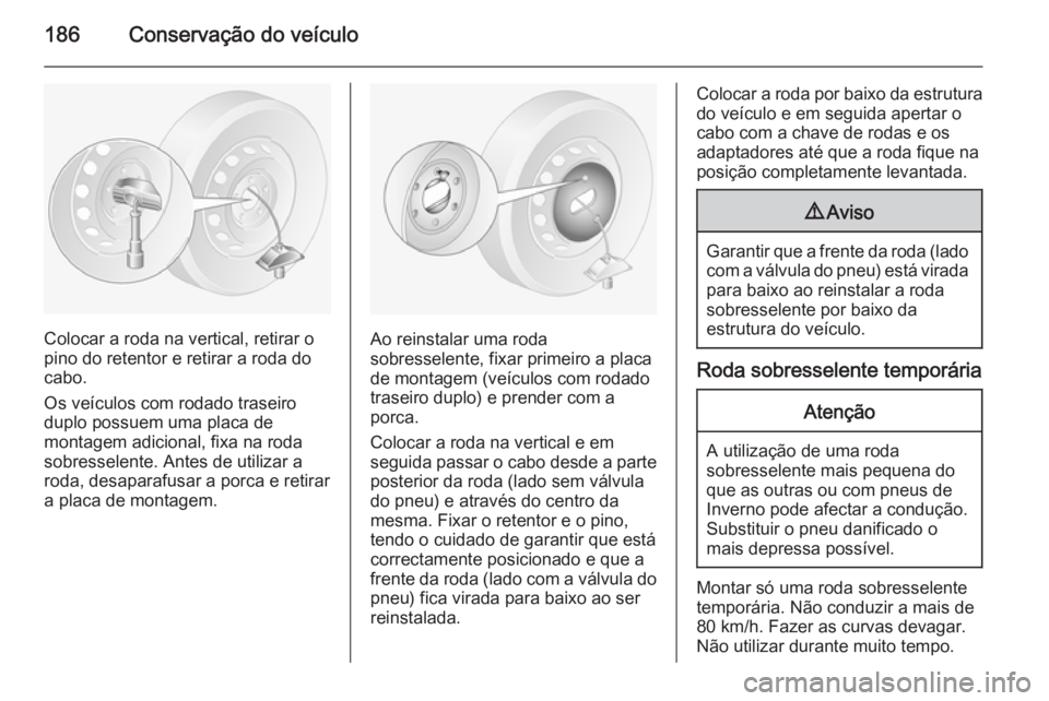 OPEL MOVANO_B 2015.5 Manual de Instruções (in Portugues) 186Conservação do veículo
Colocar a roda na vertical, retirar o
pino do retentor e retirar a roda do cabo.
Os veículos com rodado traseiro duplo possuem uma placa de
montagem adicional, fixa na ro OPEL MOVANO_B 2015.5 Manual de Instruções (in Portugues) 186Conservação do veículo
Colocar a roda na vertical, retirar o
pino do retentor e retirar a roda do cabo.
Os veículos com rodado traseiro duplo possuem uma placa de
montagem adicional, fixa na ro