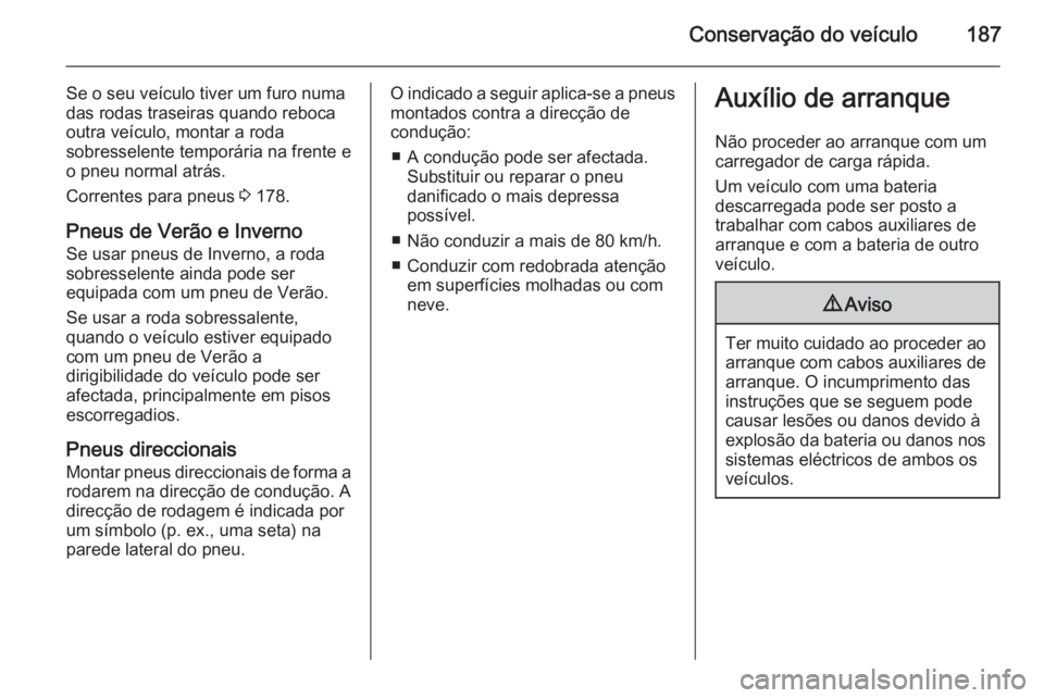 OPEL MOVANO_B 2015.5 Manual de Instruções (in Portugues) Conservação do veículo187
Se o seu veículo tiver um furo numa
das rodas traseiras quando reboca
outra veículo, montar a roda
sobresselente temporária na frente e
o pneu normal atrás.
Correntes OPEL MOVANO_B 2015.5 Manual de Instruções (in Portugues) Conservação do veículo187
Se o seu veículo tiver um furo numa
das rodas traseiras quando reboca
outra veículo, montar a roda
sobresselente temporária na frente e
o pneu normal atrás.
Correntes