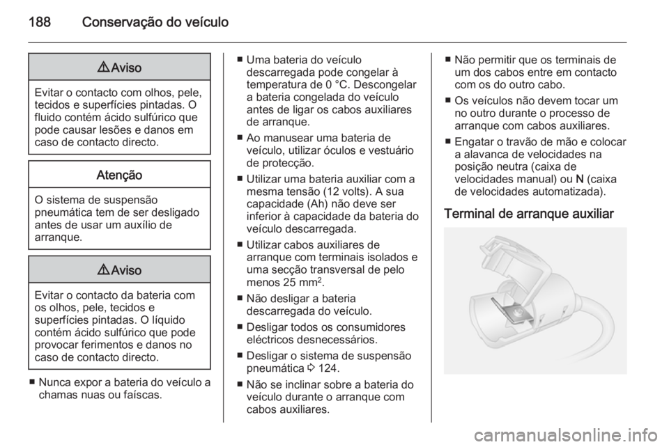 OPEL MOVANO_B 2015.5 Manual de Instruções (in Portugues) 188Conservação do veículo9Aviso
Evitar o contacto com olhos, pele,
tecidos e superfícies pintadas. O
fluido contém ácido sulfúrico que
pode causar lesões e danos em
caso de contacto directo.
A OPEL MOVANO_B 2015.5 Manual de Instruções (in Portugues) 188Conservação do veículo9Aviso
Evitar o contacto com olhos, pele,
tecidos e superfícies pintadas. O
fluido contém ácido sulfúrico que
pode causar lesões e danos em
caso de contacto directo.
A