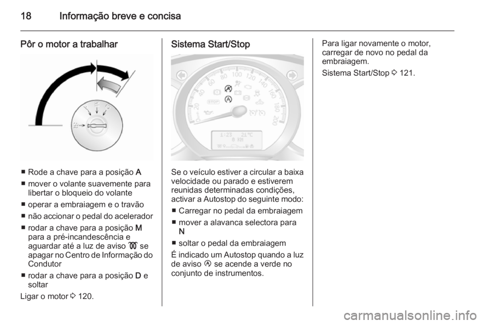 OPEL MOVANO_B 2015.5  Manual de Instruções (in Portugues) 18Informação breve e concisa
Pôr o motor a trabalhar
■ Rode a chave para a posição A
■ mover o volante suavemente para libertar o bloqueio do volante
■ operar a embraiagem e o travão
■ n