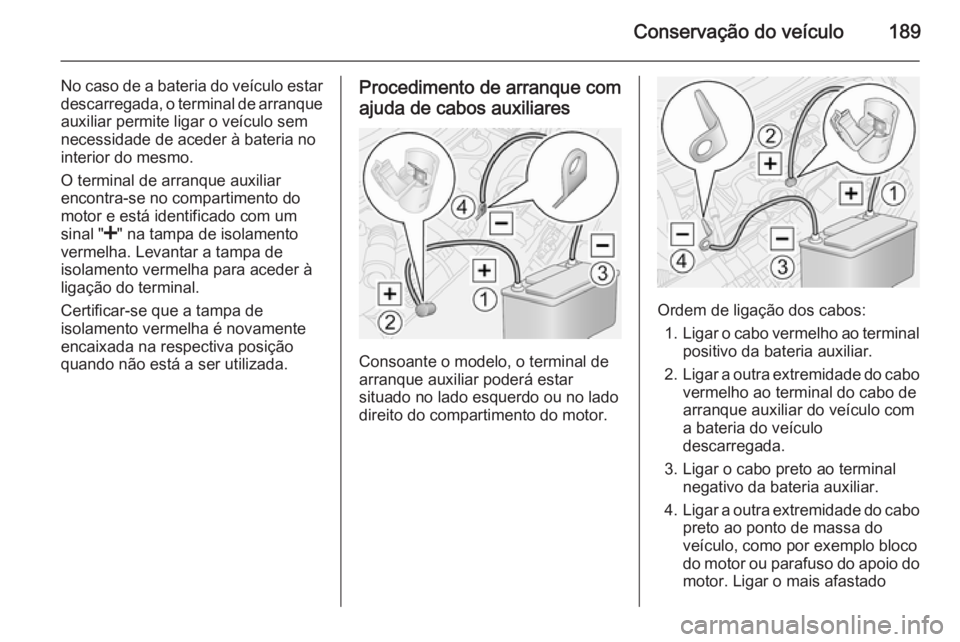 OPEL MOVANO_B 2015.5 Manual de Instruções (in Portugues) Conservação do veículo189
No caso de a bateria do veículo estardescarregada, o terminal de arranque
auxiliar permite ligar o veículo sem
necessidade de aceder à bateria no
interior do mesmo.
O t OPEL MOVANO_B 2015.5 Manual de Instruções (in Portugues) Conservação do veículo189
No caso de a bateria do veículo estardescarregada, o terminal de arranque
auxiliar permite ligar o veículo sem
necessidade de aceder à bateria no
interior do mesmo.
O t