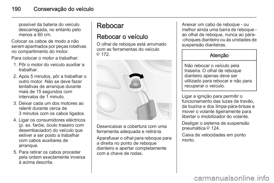 OPEL MOVANO_B 2015.5 Manual de Instruções (in Portugues) 190Conservação do veículo
possível da bateria do veículo
descarregada, no entanto pelo
menos a 60 cm.
Colocar os cabos de modo a não
serem apanhados por peças rotativas
no compartimento do moto OPEL MOVANO_B 2015.5 Manual de Instruções (in Portugues) 190Conservação do veículo
possível da bateria do veículo
descarregada, no entanto pelo
menos a 60 cm.
Colocar os cabos de modo a não
serem apanhados por peças rotativas
no compartimento do moto