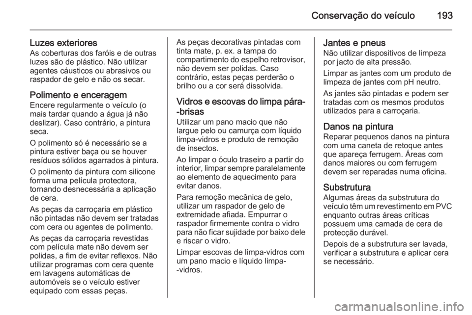 OPEL MOVANO_B 2015.5 Manual de Instruções (in Portugues) Conservação do veículo193
Luzes exterioresAs coberturas dos faróis e de outras
luzes são de plástico. Não utilizar
agentes cáusticos ou abrasivos ou
raspador de gelo e não os secar.
Polimento OPEL MOVANO_B 2015.5 Manual de Instruções (in Portugues) Conservação do veículo193
Luzes exterioresAs coberturas dos faróis e de outras
luzes são de plástico. Não utilizar
agentes cáusticos ou abrasivos ou
raspador de gelo e não os secar.
Polimento