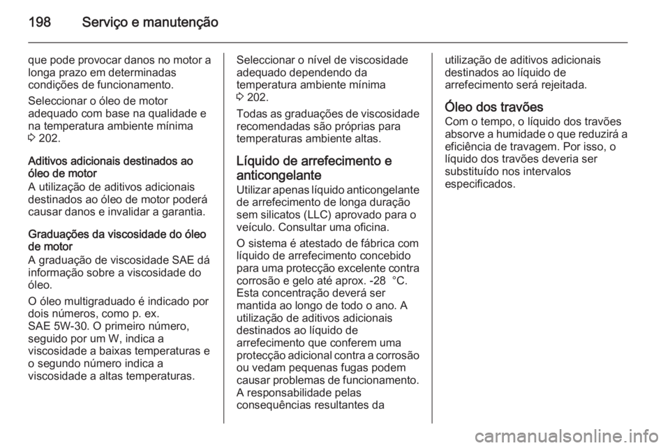 OPEL MOVANO_B 2015.5 Manual de Instruções (in Portugues) 198Serviço e manutenção
que pode provocar danos no motor alonga prazo em determinadas
condições de funcionamento.
Seleccionar o óleo de motor
adequado com base na qualidade e
na temperatura ambi OPEL MOVANO_B 2015.5 Manual de Instruções (in Portugues) 198Serviço e manutenção
que pode provocar danos no motor alonga prazo em determinadas
condições de funcionamento.
Seleccionar o óleo de motor
adequado com base na qualidade e
na temperatura ambi