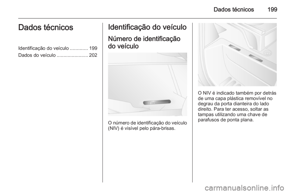 OPEL MOVANO_B 2015.5  Manual de Instruções (in Portugues) Dados técnicos199Dados técnicosIdentificação do veículo.............199
Dados do veículo .......................202Identificação do veículo
Número de identificação
do veículo
O número de