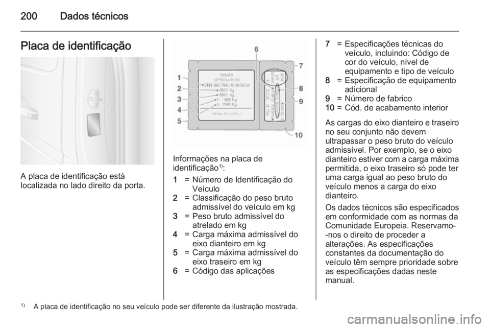 OPEL MOVANO_B 2015.5  Manual de Instruções (in Portugues) 200Dados técnicosPlaca de identificação
A placa de identificação está
localizada no lado direito da porta.
Informações na placa de
identificação 1)
:
1=Número de Identificação do
Veículo