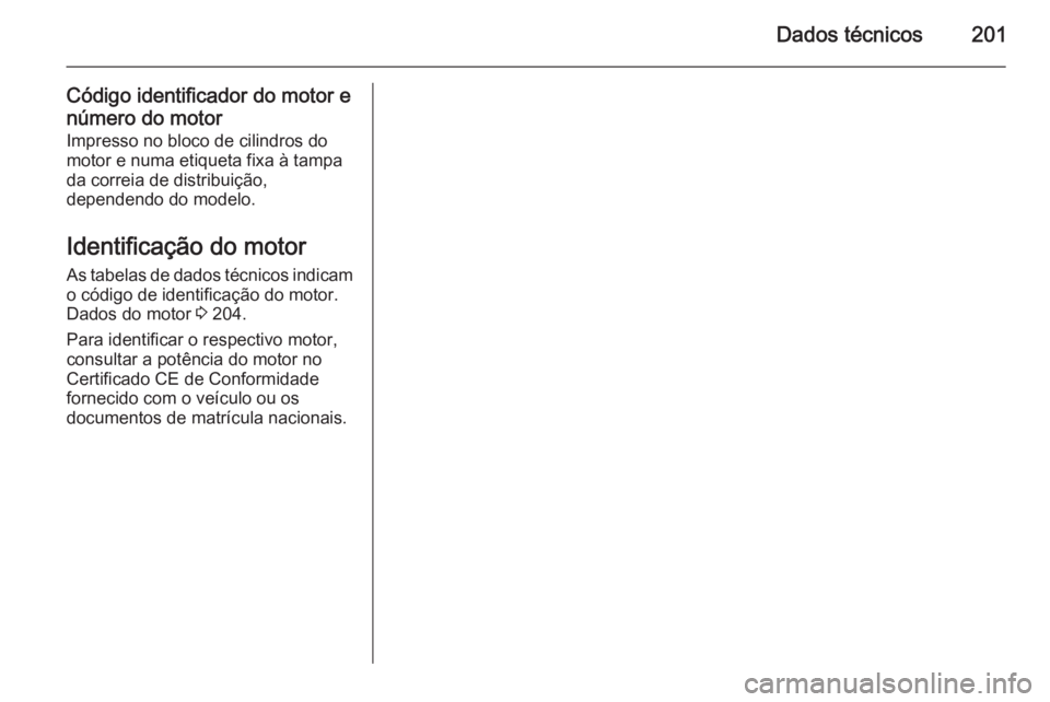 OPEL MOVANO_B 2015.5  Manual de Instruções (in Portugues) Dados técnicos201
Código identificador do motor e
número do motor
Impresso no bloco de cilindros do
motor e numa etiqueta fixa à tampa da correia de distribuição,
dependendo do modelo.
Identific