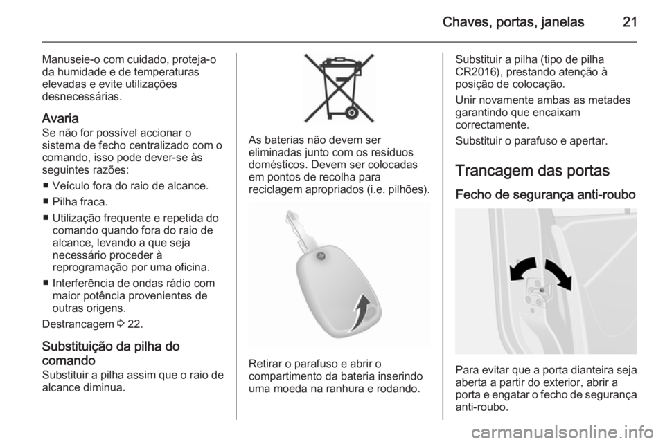 OPEL MOVANO_B 2015.5 Manual de Instruções (in Portugues) Chaves, portas, janelas21
Manuseie-o com cuidado, proteja-oda humidade e de temperaturas
elevadas e evite utilizações
desnecessárias.
Avaria Se não for possível accionar o
sistema de fecho centra OPEL MOVANO_B 2015.5 Manual de Instruções (in Portugues) Chaves, portas, janelas21
Manuseie-o com cuidado, proteja-oda humidade e de temperaturas
elevadas e evite utilizações
desnecessárias.
Avaria Se não for possível accionar o
sistema de fecho centra