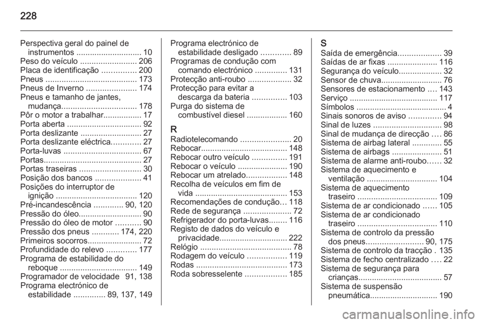OPEL MOVANO_B 2015.5 Manual de Instruções (in Portugues) 228
Perspectiva geral do painel deinstrumentos ............................. 10
Peso do veículo .........................206
Placa de identificação ...............200
Pneus ..................... OPEL MOVANO_B 2015.5 Manual de Instruções (in Portugues) 228
Perspectiva geral do painel deinstrumentos ............................. 10
Peso do veículo .........................206
Placa de identificação ...............200
Pneus .....................