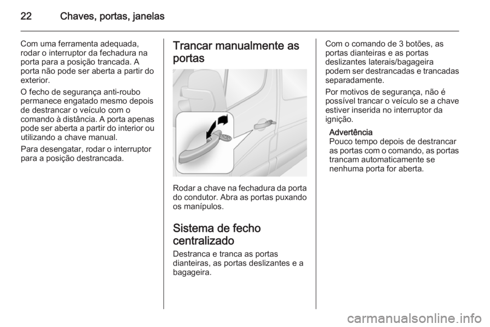 OPEL MOVANO_B 2015.5 Manual de Instruções (in Portugues) 22Chaves, portas, janelas
Com uma ferramenta adequada,rodar o interruptor da fechadura naporta para a posição trancada. A
porta não pode ser aberta a partir do
exterior.
O fecho de segurança anti- OPEL MOVANO_B 2015.5 Manual de Instruções (in Portugues) 22Chaves, portas, janelas
Com uma ferramenta adequada,rodar o interruptor da fechadura naporta para a posição trancada. A
porta não pode ser aberta a partir do
exterior.
O fecho de segurança anti-