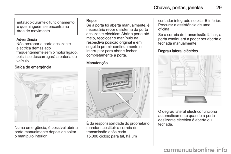 OPEL MOVANO_B 2015.5  Manual de Instruções (in Portugues) Chaves, portas, janelas29entalado durante o funcionamentoe que ninguém se encontra na
área de movimento.
Advertência
Não accionar a porta deslizante
eléctrica demasiado
frequentemente sem o motor