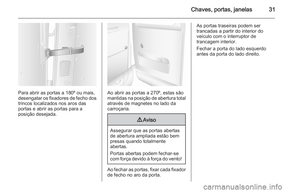 OPEL MOVANO_B 2015.5  Manual de Instruções (in Portugues) Chaves, portas, janelas31
Para abrir as portas a 180º ou mais,
desengatar os fixadores de fecho dos trincos localizados nos aros das
portas e abrir as portas para a
posição desejada.Ao abrir as por