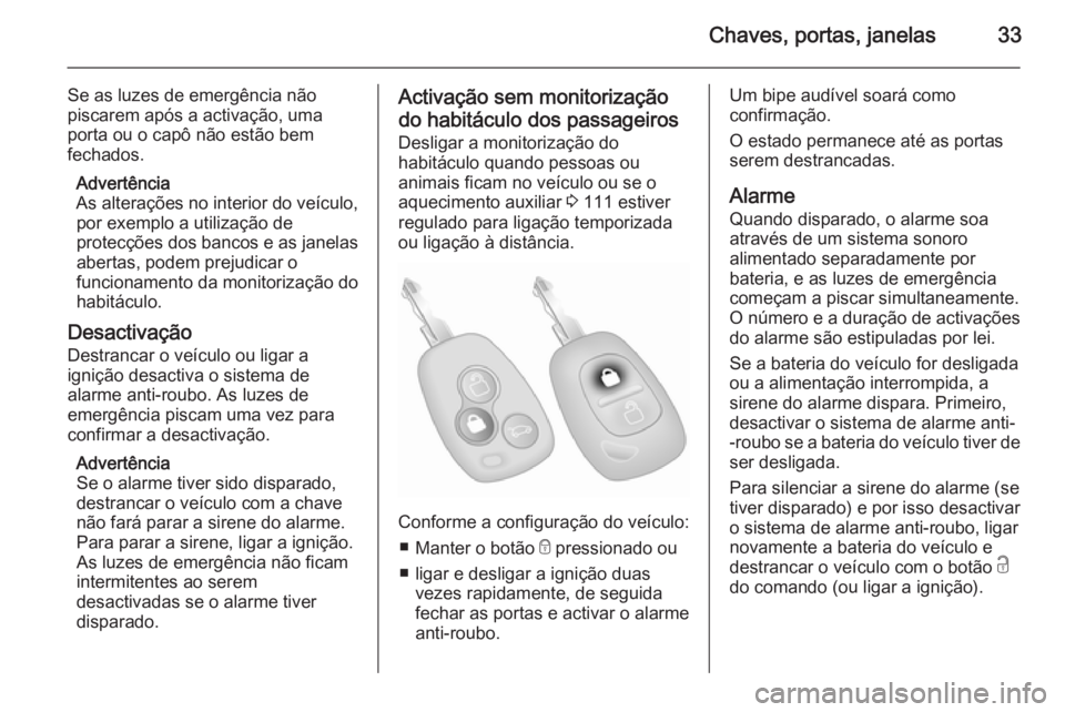 OPEL MOVANO_B 2015.5  Manual de Instruções (in Portugues) Chaves, portas, janelas33
Se as luzes de emergência não
piscarem após a activação, uma
porta ou o capô não estão bem
fechados.
Advertência
As alterações no interior do veículo, por exemplo