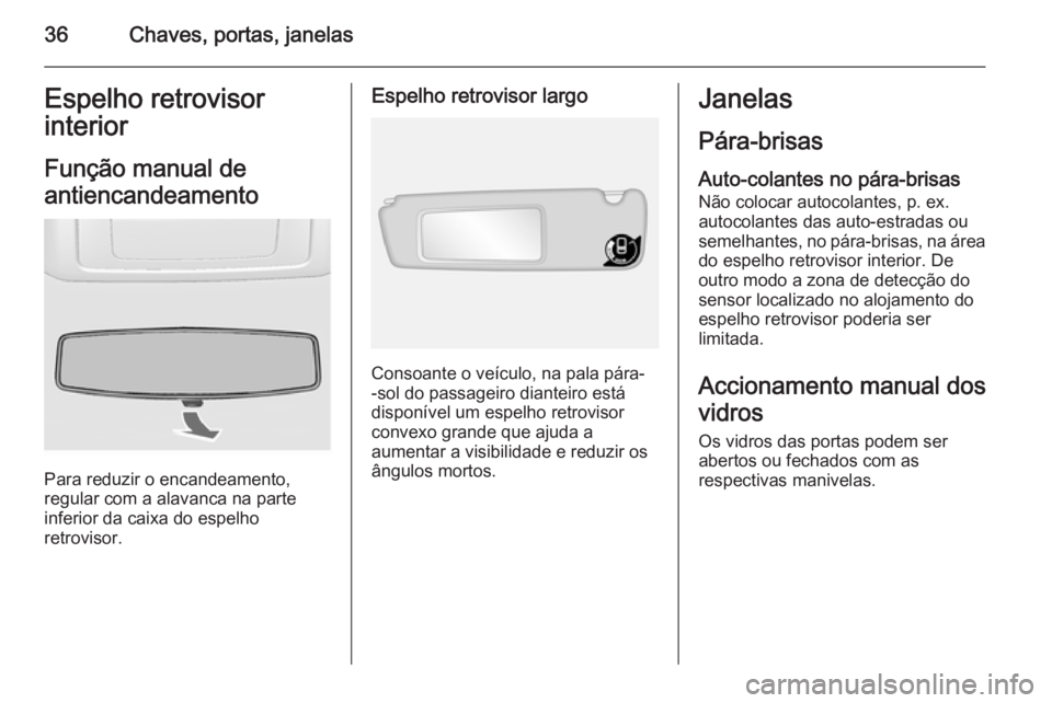 OPEL MOVANO_B 2015.5  Manual de Instruções (in Portugues) 36Chaves, portas, janelasEspelho retrovisor
interior
Função manual de
antiencandeamento
Para reduzir o encandeamento,
regular com a alavanca na parte
inferior da caixa do espelho
retrovisor.
Espelho