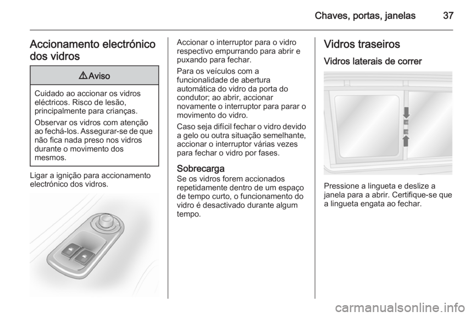OPEL MOVANO_B 2015.5  Manual de Instruções (in Portugues) Chaves, portas, janelas37Accionamento electrónico
dos vidros9 Aviso
Cuidado ao accionar os vidros
eléctricos. Risco de lesão,
principalmente para crianças.
Observar os vidros com atenção ao fech