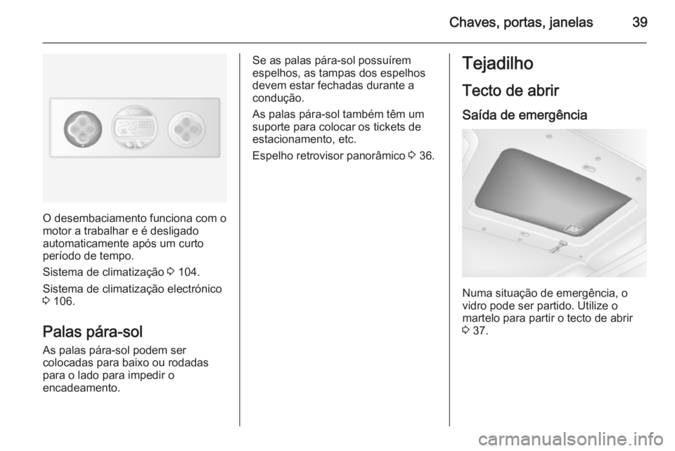 OPEL MOVANO_B 2015.5  Manual de Instruções (in Portugues) Chaves, portas, janelas39
O desembaciamento funciona com o
motor a trabalhar e é desligado
automaticamente após um curto
período de tempo.
Sistema de climatização  3 104.
Sistema de climatizaçã