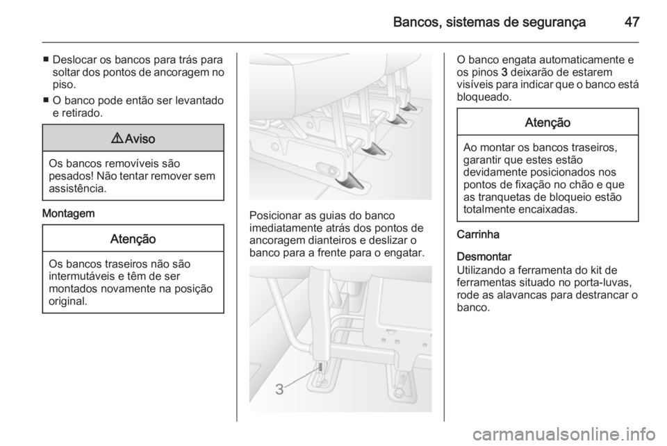 OPEL MOVANO_B 2015.5  Manual de Instruções (in Portugues) Bancos, sistemas de segurança47
■ Deslocar os bancos para trás parasoltar dos pontos de ancoragem nopiso.
■ O banco pode então ser levantado e retirado.9 Aviso
Os bancos removíveis são
pesado