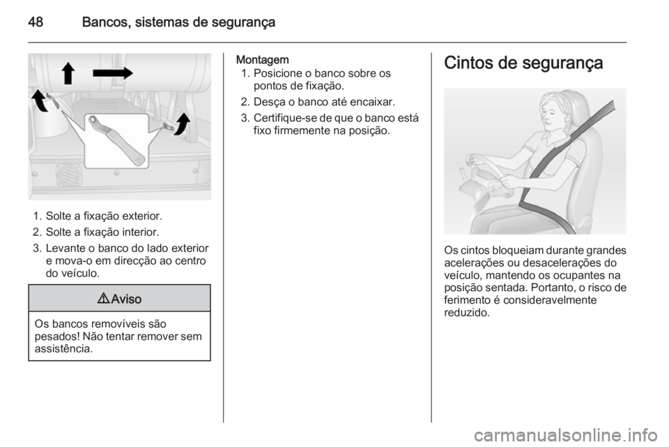 OPEL MOVANO_B 2015.5  Manual de Instruções (in Portugues) 48Bancos, sistemas de segurança
1. Solte a fixação exterior.
2. Solte a fixação interior.
3. Levante o banco do lado exterior e mova-o em direcção ao centro
do veículo.
9 Aviso
Os bancos remov
