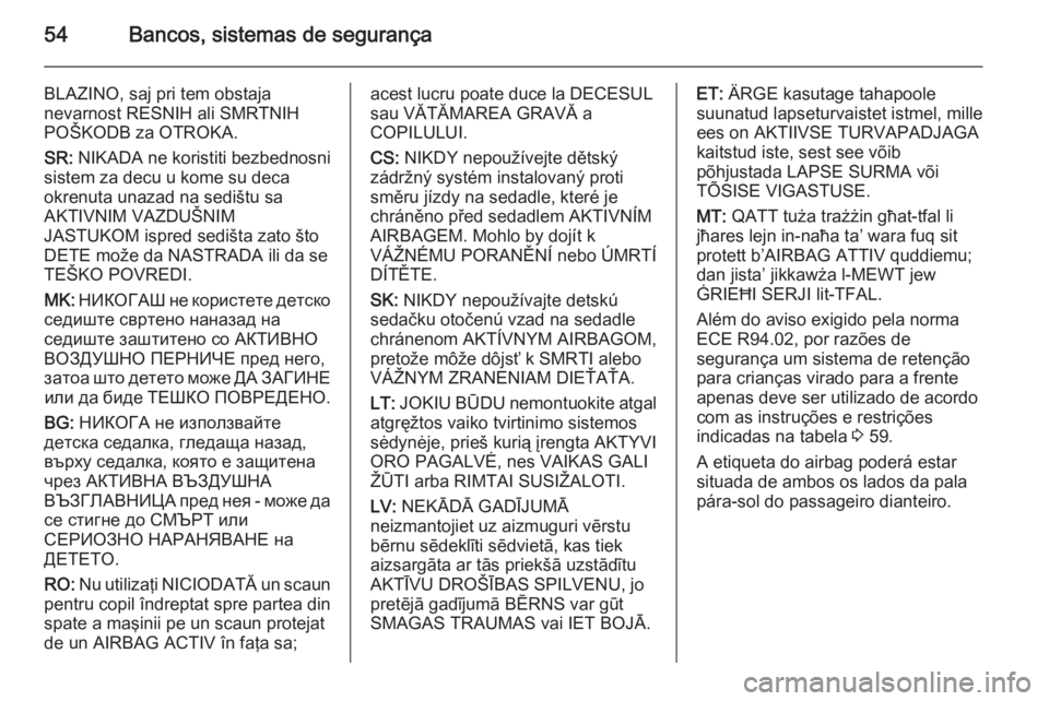 OPEL MOVANO_B 2015.5  Manual de Instruções (in Portugues) 54Bancos, sistemas de segurança
BLAZINO, saj pri tem obstaja
nevarnost RESNIH ali SMRTNIH
POŠKODB za OTROKA.
SR:  NIKADA ne koristiti bezbednosni
sistem za decu u kome su deca
okrenuta unazad na sed