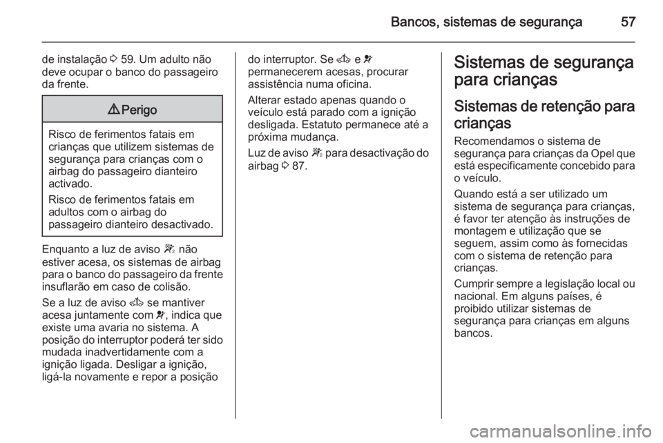OPEL MOVANO_B 2015.5  Manual de Instruções (in Portugues) Bancos, sistemas de segurança57
de instalação 3 59. Um adulto não
deve ocupar o banco do passageiro
da frente.9 Perigo
Risco de ferimentos fatais em
crianças que utilizem sistemas de
segurança p