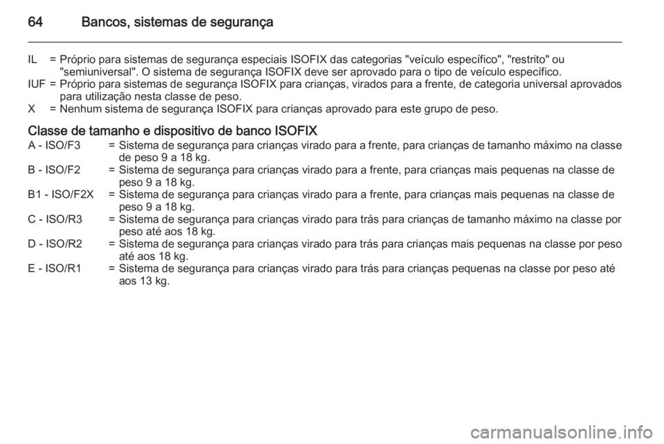 OPEL MOVANO_B 2015.5 Manual de Instruções (in Portugues) 64Bancos, sistemas de segurança
IL=Próprio para sistemas de segurança especiais ISOFIX das categorias "veículo específico", "restrito" ou
"semiuniversal". O sistema de seg OPEL MOVANO_B 2015.5 Manual de Instruções (in Portugues) 64Bancos, sistemas de segurança
IL=Próprio para sistemas de segurança especiais ISOFIX das categorias "veículo específico", "restrito" ou
"semiuniversal". O sistema de seg
