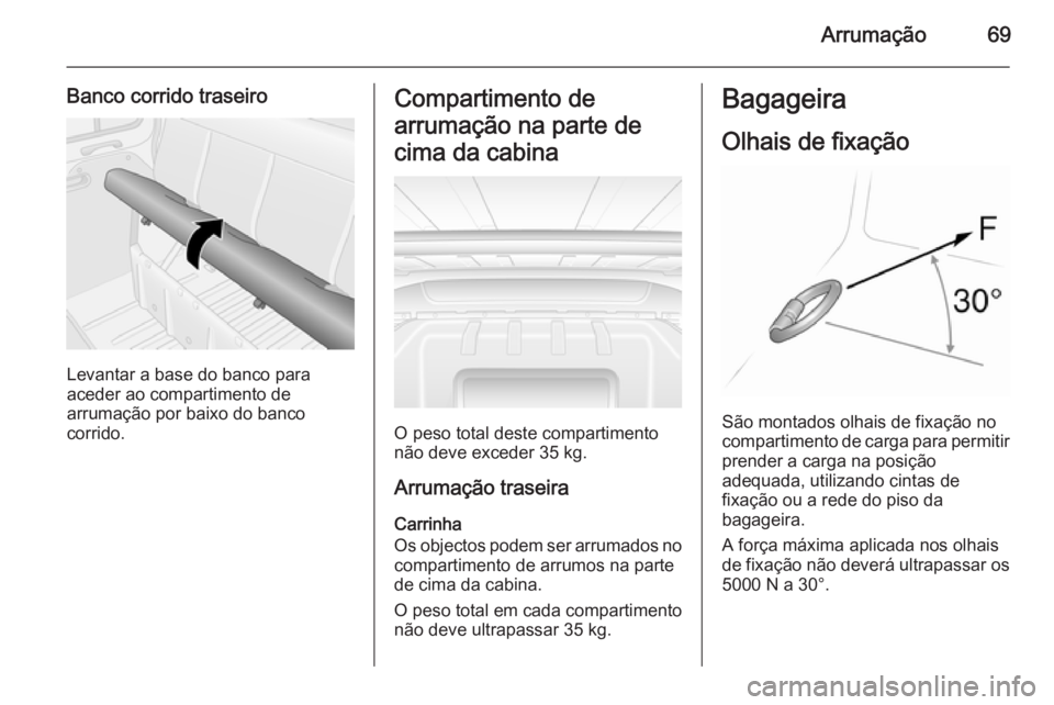 OPEL MOVANO_B 2015.5 Manual de Instruções (in Portugues) Arrumação69
Banco corrido traseiro
Levantar a base do banco para
aceder ao compartimento de
arrumação por baixo do banco
corrido.
Compartimento de
arrumação na parte de
cima da cabina
O peso tot OPEL MOVANO_B 2015.5 Manual de Instruções (in Portugues) Arrumação69
Banco corrido traseiro
Levantar a base do banco para
aceder ao compartimento de
arrumação por baixo do banco
corrido.
Compartimento de
arrumação na parte de
cima da cabina
O peso tot