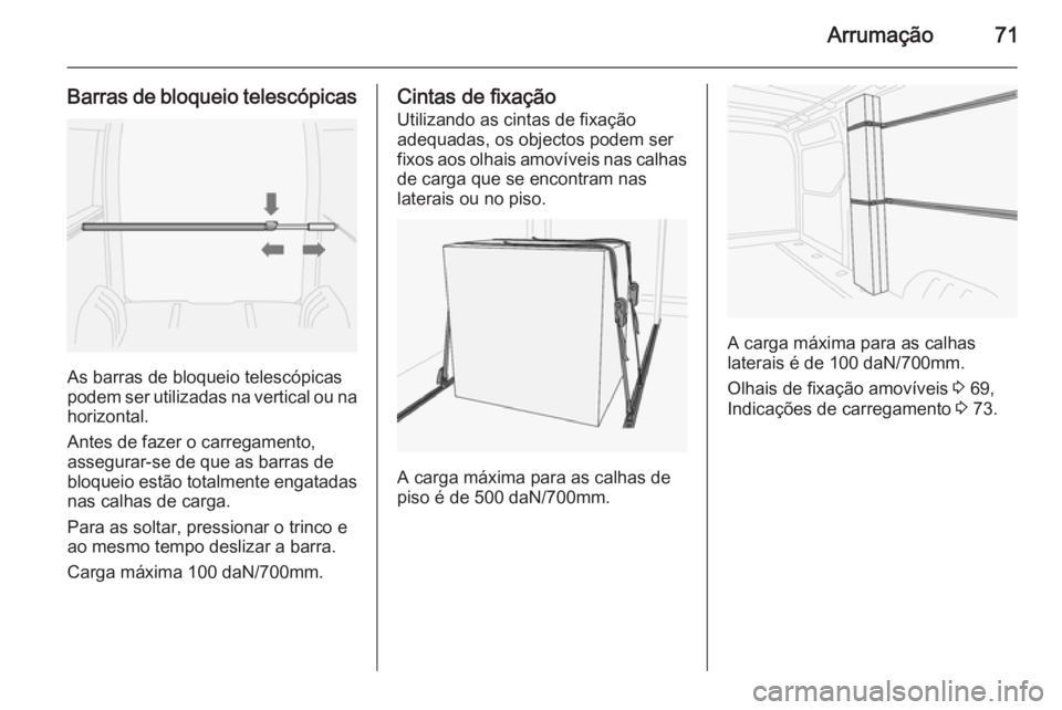 OPEL MOVANO_B 2015.5 Manual de Instruções (in Portugues) Arrumação71
Barras de bloqueio telescópicas
As barras de bloqueio telescópicas
podem ser utilizadas na vertical ou na
horizontal.
Antes de fazer o carregamento,
assegurar-se de que as barras de
bl OPEL MOVANO_B 2015.5 Manual de Instruções (in Portugues) Arrumação71
Barras de bloqueio telescópicas
As barras de bloqueio telescópicas
podem ser utilizadas na vertical ou na
horizontal.
Antes de fazer o carregamento,
assegurar-se de que as barras de
bl