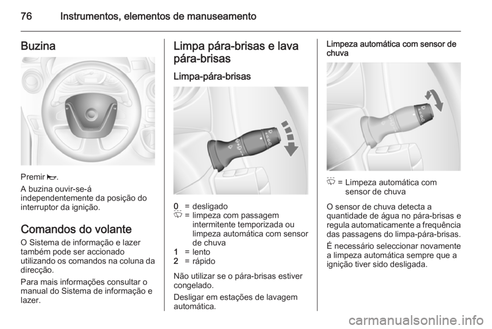 OPEL MOVANO_B 2015.5 Manual de Instruções (in Portugues) 76Instrumentos, elementos de manuseamentoBuzina
Premir j.
A buzina ouvir-se-á
independentemente da posição do
interruptor da ignição.
Comandos do volante
O Sistema de informação e lazer
também OPEL MOVANO_B 2015.5 Manual de Instruções (in Portugues) 76Instrumentos, elementos de manuseamentoBuzina
Premir j.
A buzina ouvir-se-á
independentemente da posição do
interruptor da ignição.
Comandos do volante
O Sistema de informação e lazer
também
