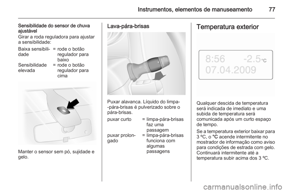 OPEL MOVANO_B 2015.5 Manual de Instruções (in Portugues) Instrumentos, elementos de manuseamento77
Sensibilidade do sensor de chuva
ajustável
Girar a roda reguladora para ajustar
a sensibilidade:Baixa sensibili‐
dade=rode o botão
regulador para
baixoSen OPEL MOVANO_B 2015.5 Manual de Instruções (in Portugues) Instrumentos, elementos de manuseamento77
Sensibilidade do sensor de chuva
ajustável
Girar a roda reguladora para ajustar
a sensibilidade:Baixa sensibili‐
dade=rode o botão
regulador para
baixoSen