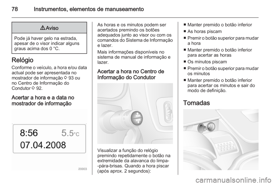 OPEL MOVANO_B 2015.5 Manual de Instruções (in Portugues) 78Instrumentos, elementos de manuseamento9Aviso
Pode já haver gelo na estrada,
apesar de o visor indicar alguns graus acima dos 0 °C.
Relógio
Conforme o veículo, a hora e/ou data actual pode ser a OPEL MOVANO_B 2015.5 Manual de Instruções (in Portugues) 78Instrumentos, elementos de manuseamento9Aviso
Pode já haver gelo na estrada,
apesar de o visor indicar alguns graus acima dos 0 °C.
Relógio
Conforme o veículo, a hora e/ou data actual pode ser a