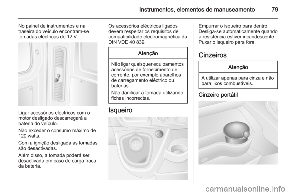 OPEL MOVANO_B 2015.5 Manual de Instruções (in Portugues) Instrumentos, elementos de manuseamento79
No painel de instrumentos e na
traseira do veículo encontram-se
tomadas eléctricas de 12 V.
Ligar acessórios eléctricos com o
motor desligado descarregar OPEL MOVANO_B 2015.5 Manual de Instruções (in Portugues) Instrumentos, elementos de manuseamento79
No painel de instrumentos e na
traseira do veículo encontram-se
tomadas eléctricas de 12 V.
Ligar acessórios eléctricos com o
motor desligado descarregar