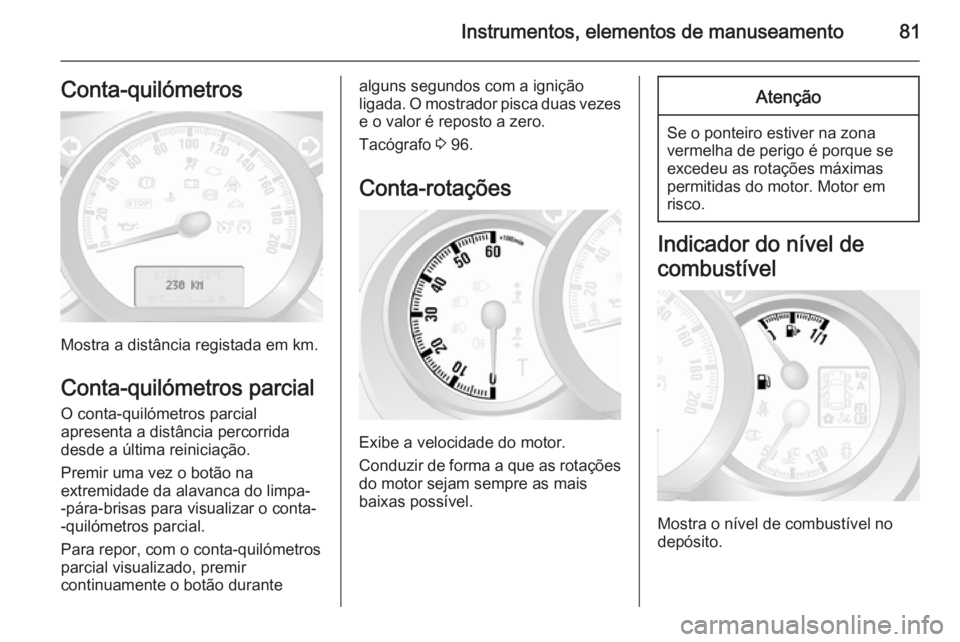 OPEL MOVANO_B 2015.5 Manual de Instruções (in Portugues) Instrumentos, elementos de manuseamento81Conta-quilómetros
Mostra a distância registada em km.
Conta-quilómetros parcial O conta-quilómetros parcial
apresenta a distância percorrida
desde a últi OPEL MOVANO_B 2015.5 Manual de Instruções (in Portugues) Instrumentos, elementos de manuseamento81Conta-quilómetros
Mostra a distância registada em km.
Conta-quilómetros parcial O conta-quilómetros parcial
apresenta a distância percorrida
desde a últi