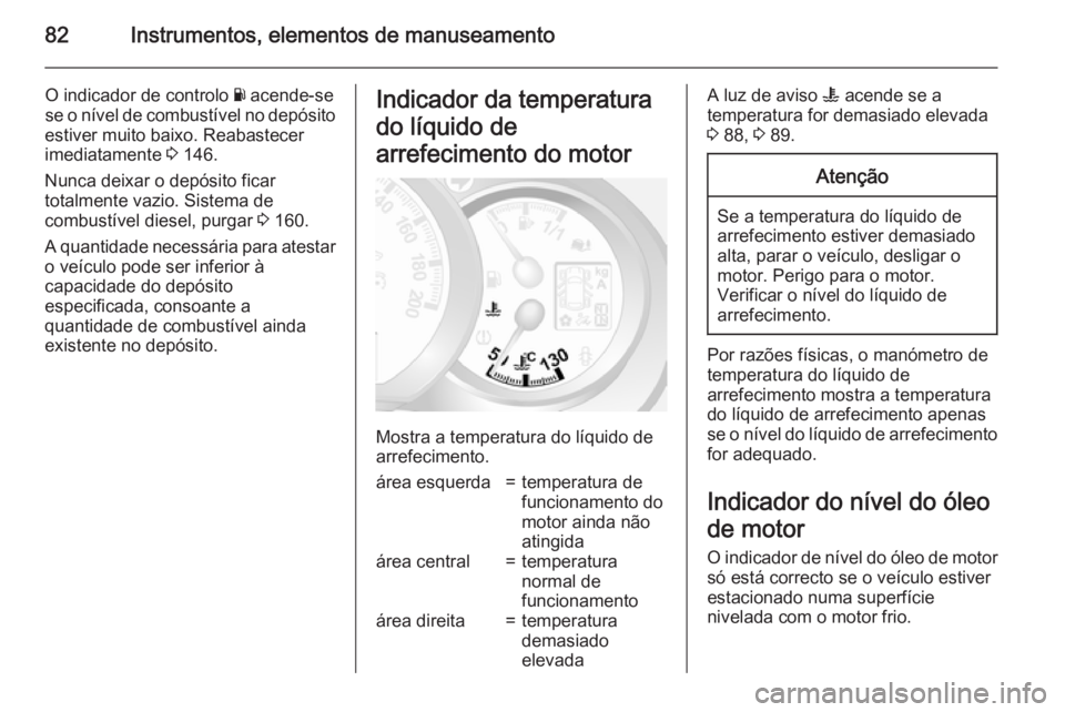 OPEL MOVANO_B 2015.5 Manual de Instruções (in Portugues) 82Instrumentos, elementos de manuseamento
O indicador de controlo Y acende-se
se o nível de combustível no depósito
estiver muito baixo. Reabastecer
imediatamente 3 146.
Nunca deixar o depósito f OPEL MOVANO_B 2015.5 Manual de Instruções (in Portugues) 82Instrumentos, elementos de manuseamento
O indicador de controlo Y acende-se
se o nível de combustível no depósito
estiver muito baixo. Reabastecer
imediatamente 3 146.
Nunca deixar o depósito f