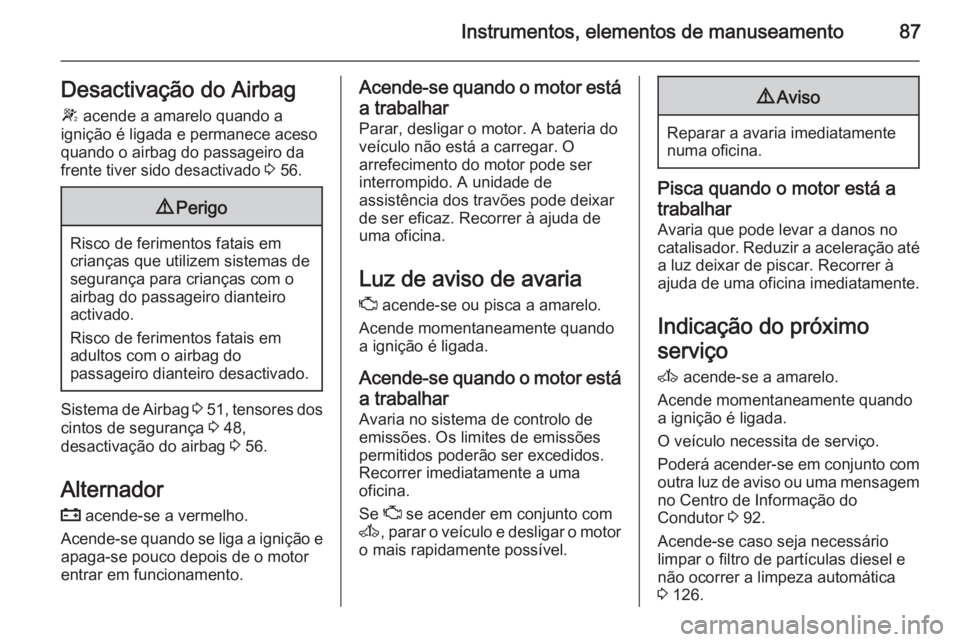 OPEL MOVANO_B 2015.5 Manual de Instruções (in Portugues) Instrumentos, elementos de manuseamento87Desactivação do Airbag
W acende a amarelo quando a
ignição é ligada e permanece aceso
quando o airbag do passageiro da
frente tiver sido desactivado 3 5 OPEL MOVANO_B 2015.5 Manual de Instruções (in Portugues) Instrumentos, elementos de manuseamento87Desactivação do Airbag
W acende a amarelo quando a
ignição é ligada e permanece aceso
quando o airbag do passageiro da
frente tiver sido desactivado 3 5
