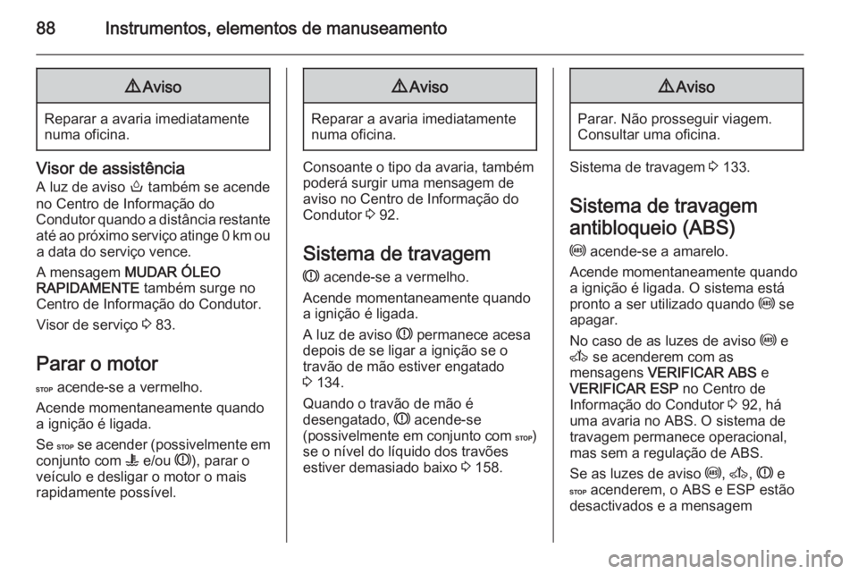 OPEL MOVANO_B 2015.5 Manual de Instruções (in Portugues) 88Instrumentos, elementos de manuseamento9Aviso
Reparar a avaria imediatamente
numa oficina.
Visor de assistência
A luz de aviso o também se acende
no Centro de Informação do
Condutor quando a di OPEL MOVANO_B 2015.5 Manual de Instruções (in Portugues) 88Instrumentos, elementos de manuseamento9Aviso
Reparar a avaria imediatamente
numa oficina.
Visor de assistência
A luz de aviso o também se acende
no Centro de Informação do
Condutor quando a di