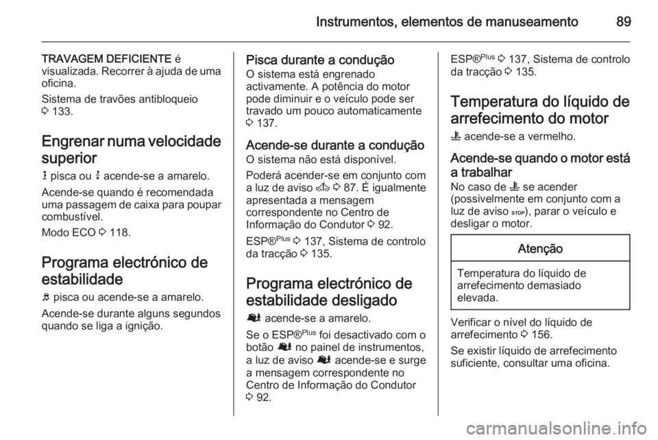 OPEL MOVANO_B 2015.5  Manual de Instruções (in Portugues) Instrumentos, elementos de manuseamento89
TRAVAGEM DEFICIENTE é
visualizada. Recorrer à ajuda de uma oficina.
Sistema de travões antibloqueio
3  133.
Engrenar numa velocidade
superior k  pisca ou  