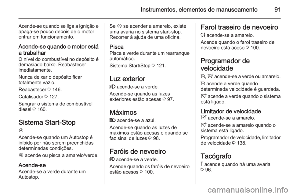 OPEL MOVANO_B 2015.5  Manual de Instruções (in Portugues) Instrumentos, elementos de manuseamento91
Acende-se quando se liga a ignição eapaga-se pouco depois de o motor
entrar em funcionamento.
Acende-se quando o motor está
a trabalhar O nível do combust