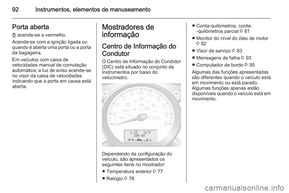 OPEL MOVANO_B 2015.5  Manual de Instruções (in Portugues) 92Instrumentos, elementos de manuseamentoPorta abertay  acende-se a vermelho.
Acende-se com a ignição ligada ou
quando é aberta uma porta ou a porta da bagageira.
Em veículos com caixa de
velocida