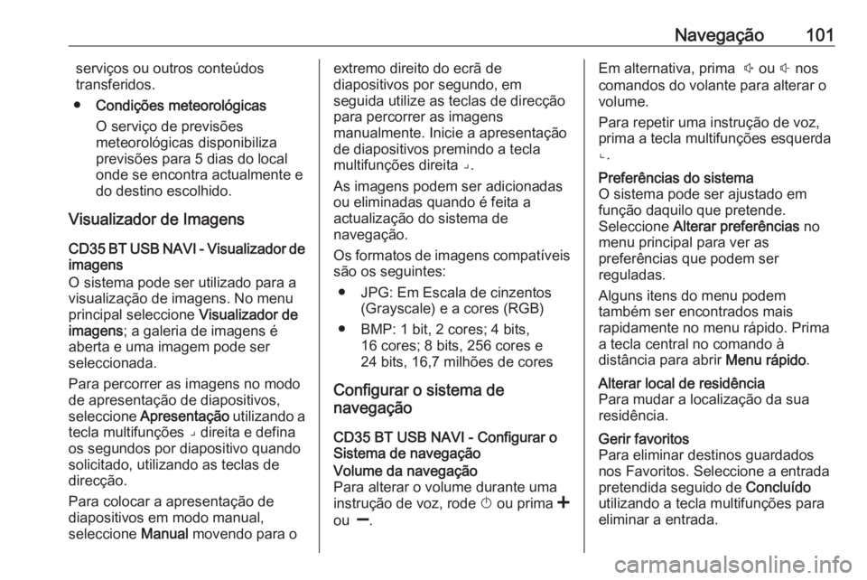 OPEL MOVANO_B 2016 Manual de Informação e Lazer (in Portugues) Navegação101serviços ou outros conteúdos
transferidos.
● Condições meteorológicas
O serviço de previsões
meteorológicas disponibiliza previsões para 5 dias do local
onde se encontra actua OPEL MOVANO_B 2016 Manual de Informação e Lazer (in Portugues) Navegação101serviços ou outros conteúdos
transferidos.
● Condições meteorológicas
O serviço de previsões
meteorológicas disponibiliza previsões para 5 dias do local
onde se encontra actua