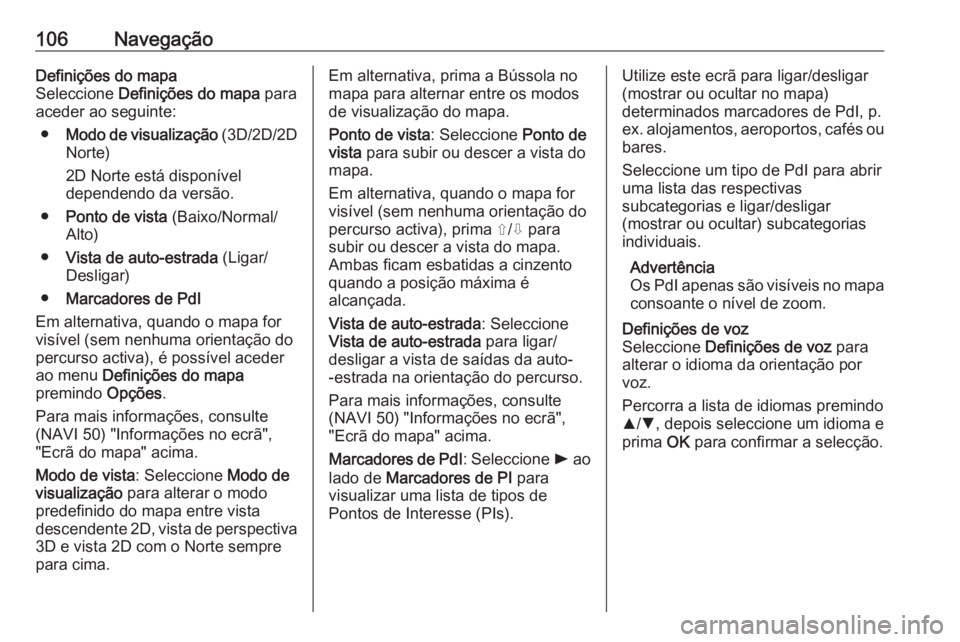 OPEL MOVANO_B 2016 Manual de Informação e Lazer (in Portugues) 106NavegaçãoDefinições do mapa
Seleccione Definições do mapa para
aceder ao seguinte:
● Modo de visualização (3D/2D/2D
Norte)
2D Norte está disponível
dependendo da versão.
● Ponto d OPEL MOVANO_B 2016 Manual de Informação e Lazer (in Portugues) 106NavegaçãoDefinições do mapa
Seleccione Definições do mapa para
aceder ao seguinte:
● Modo de visualização (3D/2D/2D
Norte)
2D Norte está disponível
dependendo da versão.
● Ponto d