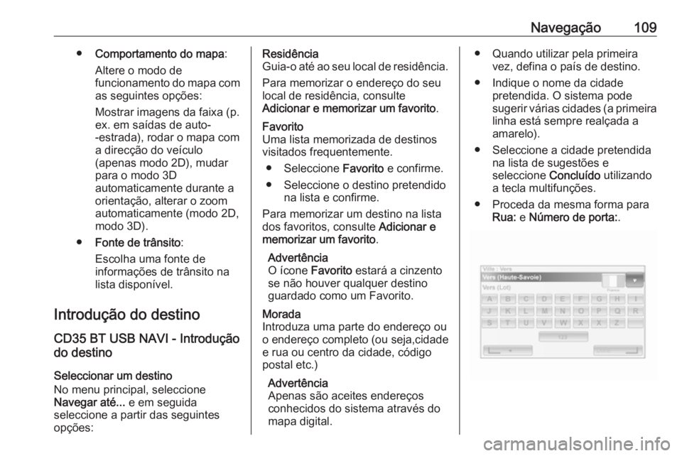 OPEL MOVANO_B 2016 Manual de Informação e Lazer (in Portugues) Navegação109●Comportamento do mapa :
Altere o modo de
funcionamento do mapa com
as seguintes opções:
Mostrar imagens da faixa (p.
ex. em saídas de auto-
-estrada), rodar o mapa com
a direcção OPEL MOVANO_B 2016 Manual de Informação e Lazer (in Portugues) Navegação109●Comportamento do mapa :
Altere o modo de
funcionamento do mapa com
as seguintes opções:
Mostrar imagens da faixa (p.
ex. em saídas de auto-
-estrada), rodar o mapa com
a direcção