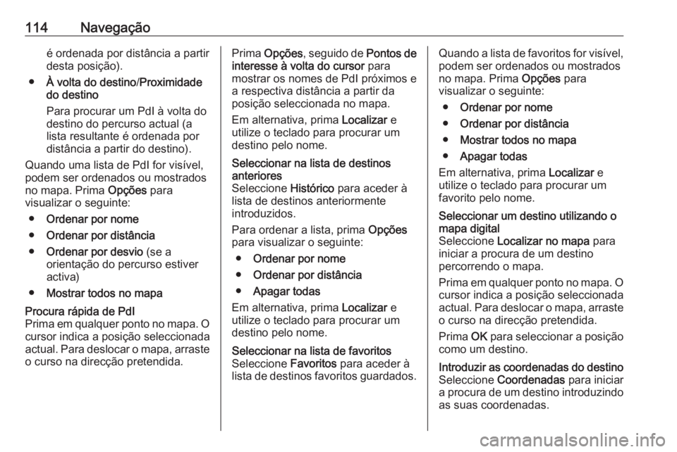 OPEL VIVARO B 2016 Manual de Informação e Lazer (in Portugues) 114Navegaçãoé ordenada por distância a partir
desta posição).
● À volta do destino /Proximidade
do destino
Para procurar um PdI à volta do destino do percurso actual (a
lista resultante é o OPEL VIVARO B 2016 Manual de Informação e Lazer (in Portugues) 114Navegaçãoé ordenada por distância a partir
desta posição).
● À volta do destino /Proximidade
do destino
Para procurar um PdI à volta do destino do percurso actual (a
lista resultante é o