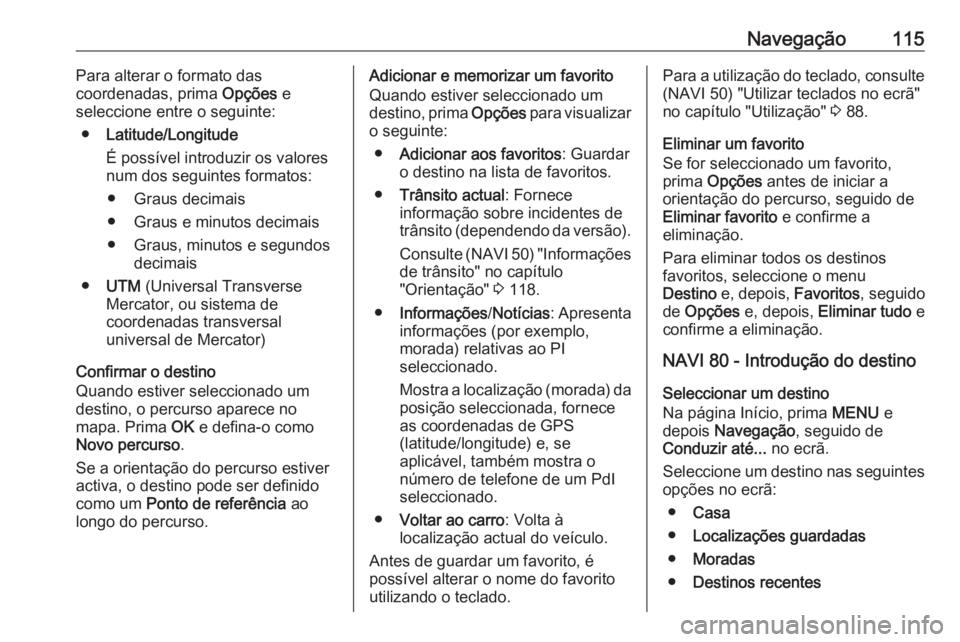 OPEL VIVARO B 2016 Manual de Informação e Lazer (in Portugues) Navegação115Para alterar o formato das
coordenadas, prima Opções e
seleccione entre o seguinte:
● Latitude/Longitude
É possível introduzir os valores
num dos seguintes formatos:
● Graus dec OPEL VIVARO B 2016 Manual de Informação e Lazer (in Portugues) Navegação115Para alterar o formato das
coordenadas, prima Opções e
seleccione entre o seguinte:
● Latitude/Longitude
É possível introduzir os valores
num dos seguintes formatos:
● Graus dec
