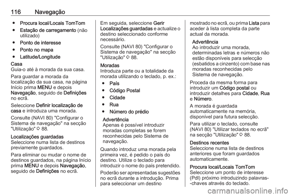 OPEL VIVARO B 2016 Manual de Informação e Lazer (in Portugues) 116Navegação●Procura local /Locais TomTom
● Estação de carregamento (não
utilizado)
● Ponto de interesse
● Ponto no mapa
● Latitude/LongitudeCasa
Guia-o até à morada da sua casa.
Par OPEL VIVARO B 2016 Manual de Informação e Lazer (in Portugues) 116Navegação●Procura local /Locais TomTom
● Estação de carregamento (não
utilizado)
● Ponto de interesse
● Ponto no mapa
● Latitude/LongitudeCasa
Guia-o até à morada da sua casa.
Par