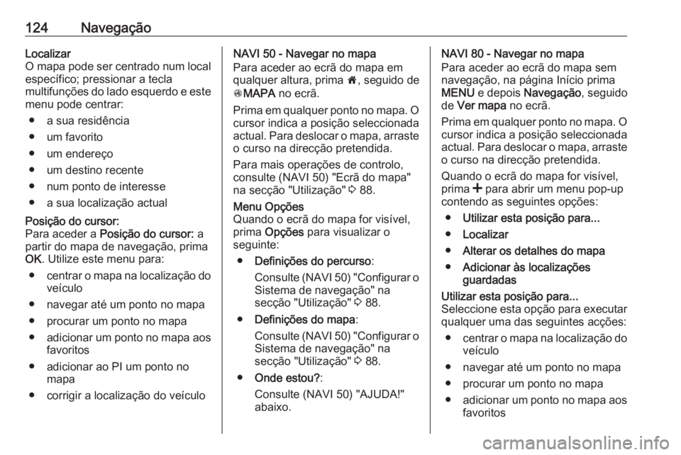 OPEL MOVANO_B 2016 Manual de Informação e Lazer (in Portugues) 124NavegaçãoLocalizar
O mapa pode ser centrado num local específico; pressionar a tecla
multifunções do lado esquerdo e este
menu pode centrar:
● a sua residência
● um favorito
● um endere OPEL MOVANO_B 2016 Manual de Informação e Lazer (in Portugues) 124NavegaçãoLocalizar
O mapa pode ser centrado num local específico; pressionar a tecla
multifunções do lado esquerdo e este
menu pode centrar:
● a sua residência
● um favorito
● um endere