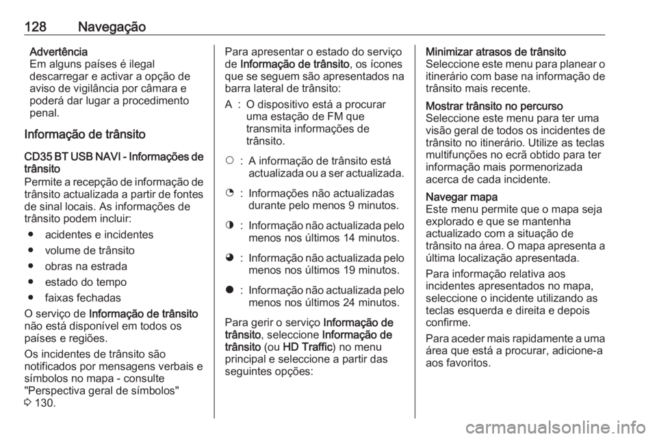 OPEL MOVANO_B 2016 Manual de Informação e Lazer (in Portugues) 128NavegaçãoAdvertência
Em alguns países é ilegal
descarregar e activar a opção de
aviso de vigilância por câmara e
poderá dar lugar a procedimento
penal.
Informação de trânsito
CD35 BT U OPEL MOVANO_B 2016 Manual de Informação e Lazer (in Portugues) 128NavegaçãoAdvertência
Em alguns países é ilegal
descarregar e activar a opção de
aviso de vigilância por câmara e
poderá dar lugar a procedimento
penal.
Informação de trânsito
CD35 BT U