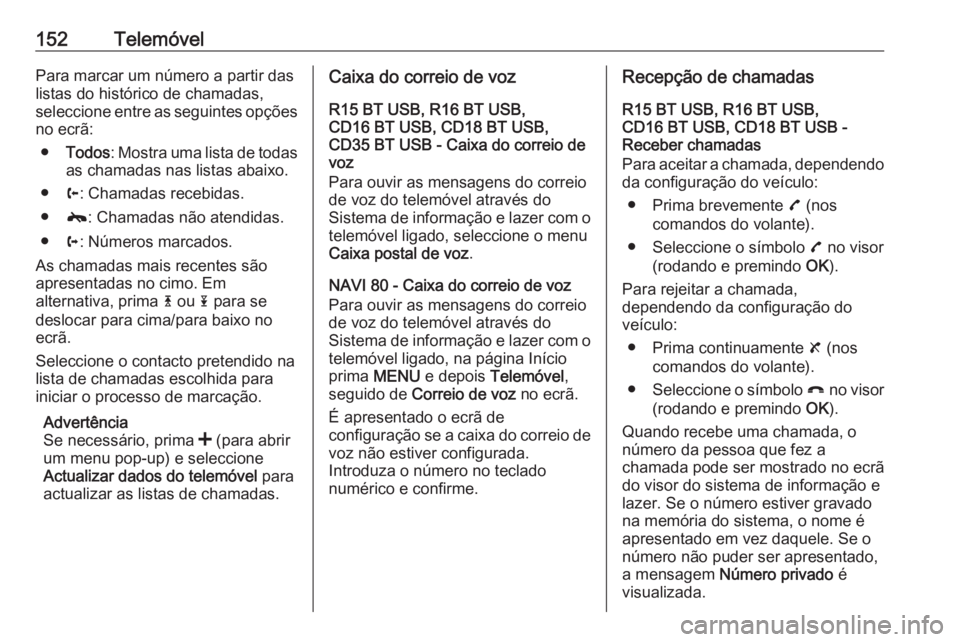 OPEL MOVANO_B 2016 Manual de Informação e Lazer (in Portugues) 152TelemóvelPara marcar um número a partir das
listas do histórico de chamadas,
seleccione entre as seguintes opções
no ecrã:
● Todos : Mostra uma lista de todas
as chamadas nas listas abaixo. OPEL MOVANO_B 2016 Manual de Informação e Lazer (in Portugues) 152TelemóvelPara marcar um número a partir das
listas do histórico de chamadas,
seleccione entre as seguintes opções
no ecrã:
● Todos : Mostra uma lista de todas
as chamadas nas listas abaixo.