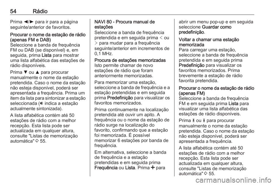 OPEL VIVARO B 2016 Manual de Informação e Lazer (in Portugues) 54RádioPrima k/l para ir para a página
seguinte/anterior de favoritos.Procurar o nome da estação de rádio
(apenas FM e DAB)
Seleccione a banda de frequência
FM ou DAB (se disponível) e, em
seg OPEL VIVARO B 2016 Manual de Informação e Lazer (in Portugues) 54RádioPrima k/l para ir para a página
seguinte/anterior de favoritos.Procurar o nome da estação de rádio
(apenas FM e DAB)
Seleccione a banda de frequência
FM ou DAB (se disponível) e, em
seg