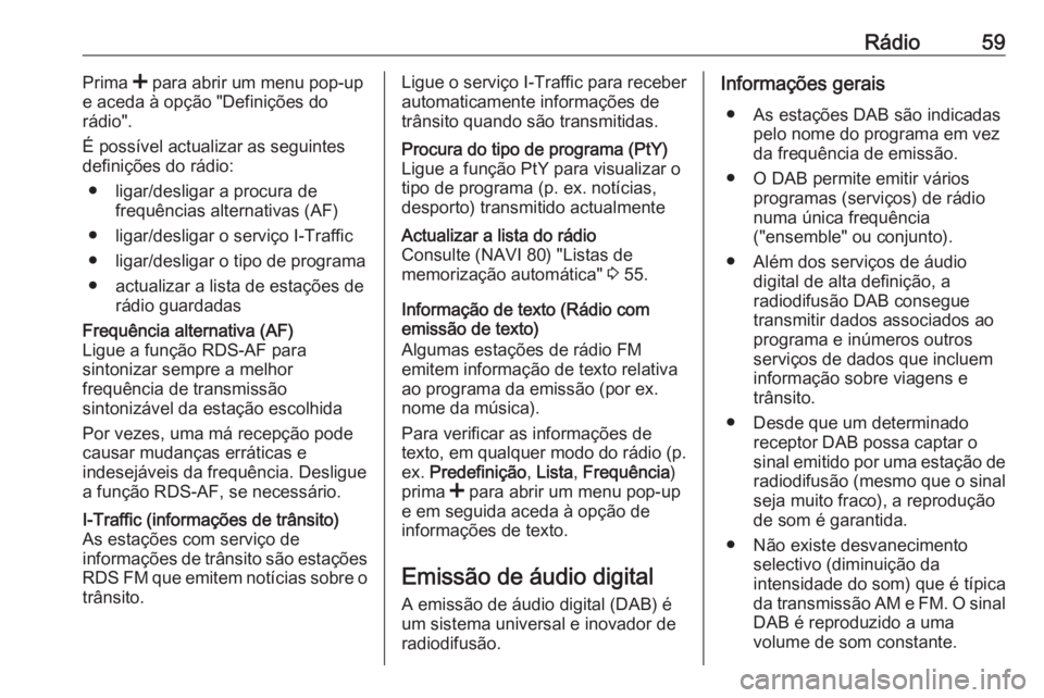 OPEL VIVARO B 2016 Manual de Informação e Lazer (in Portugues) Rádio59Prima < para abrir um menu pop-up
e aceda à opção "Definições do rádio".
É possível actualizar as seguintes
definições do rádio:
● ligar/desligar a procura de frequências OPEL VIVARO B 2016 Manual de Informação e Lazer (in Portugues) Rádio59Prima < para abrir um menu pop-up
e aceda à opção "Definições do rádio".
É possível actualizar as seguintes
definições do rádio:
● ligar/desligar a procura de frequências
